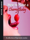 How to Make a Cherry Baby (MP3): A Collection of Four Erotic Stories